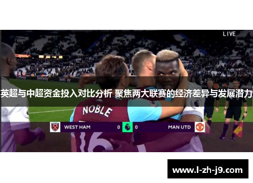 英超与中超资金投入对比分析 聚焦两大联赛的经济差异与发展潜力