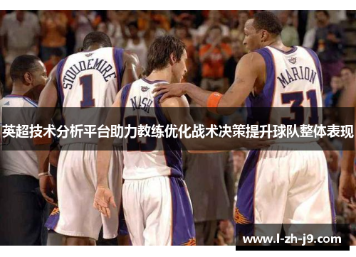 英超技术分析平台助力教练优化战术决策提升球队整体表现 英超技术分析平台助力教练优化战术决策提升球队整体表现