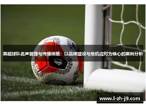 英超球队名声管理与传播策略：以品牌建设与危机应对为核心的案例分析