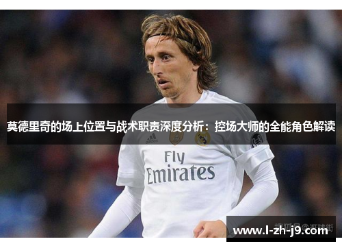 莫德里奇的场上位置与战术职责深度分析：控场大师的全能角色解读