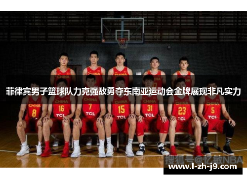 菲律宾男子篮球队力克强敌勇夺东南亚运动会金牌展现非凡实力