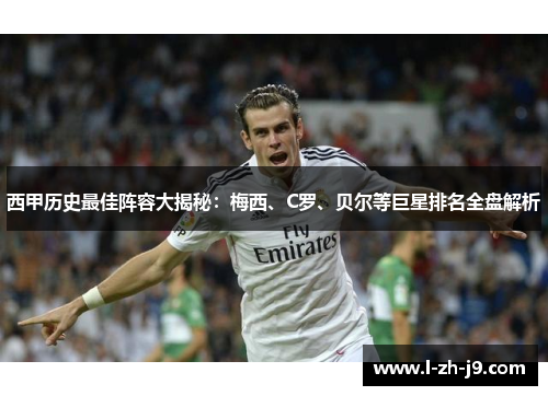 西甲历史最佳阵容大揭秘：梅西、C罗、贝尔等巨星排名全盘解析