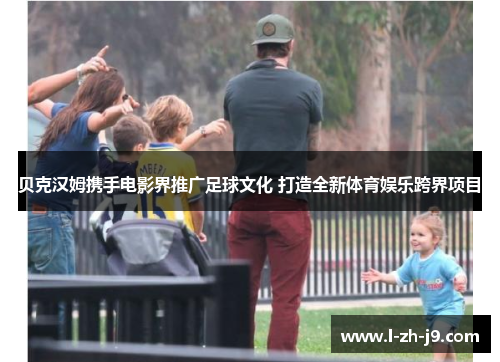 贝克汉姆携手电影界推广足球文化 打造全新体育娱乐跨界项目