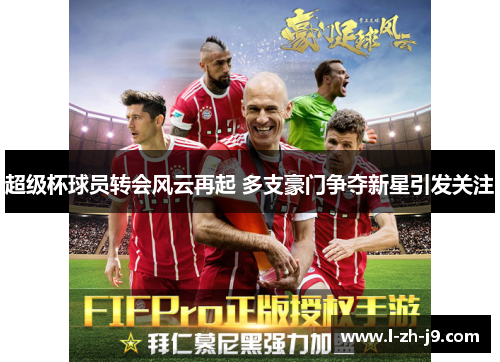 超级杯球员转会风云再起 多支豪门争夺新星引发关注