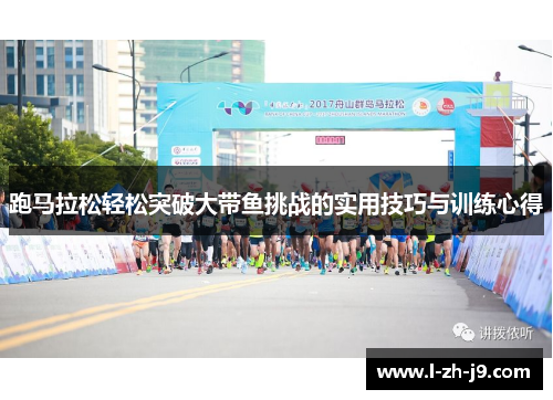 跑马拉松轻松突破大带鱼挑战的实用技巧与训练心得 跑马拉松轻松突破大带鱼挑战的实用技巧与训练心得