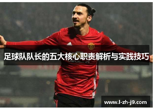足球队队长的五大核心职责解析与实践技巧 足球队队长的五大核心职责解析与实践技巧