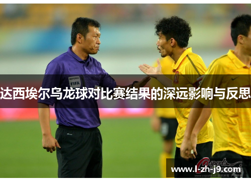 达西埃尔乌龙球对比赛结果的深远影响与反思