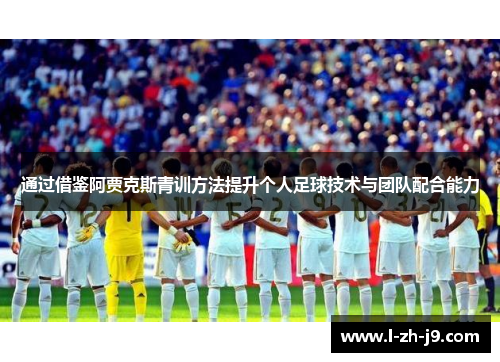 通过借鉴阿贾克斯青训方法提升个人足球技术与团队配合能力 通过借鉴阿贾克斯青训方法提升个人足球技术与团队配合能力