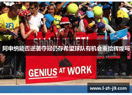 阿申纳能否逆袭夺冠仍存希望球队有机会重拾辉煌吗