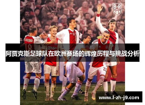阿贾克斯足球队在欧洲赛场的辉煌历程与挑战分析