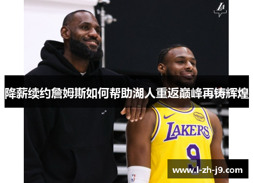 降薪续约詹姆斯如何帮助湖人重返巅峰再铸辉煌 降薪续约詹姆斯如何帮助湖人重返巅峰再铸辉煌