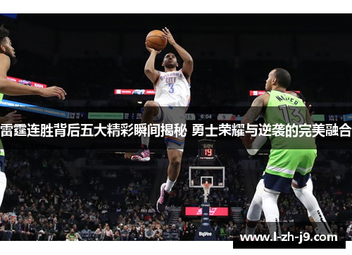 雷霆连胜背后五大精彩瞬间揭秘 勇士荣耀与逆袭的完美融合 雷霆连胜背后五大精彩瞬间揭秘 勇士荣耀与逆袭的完美融合