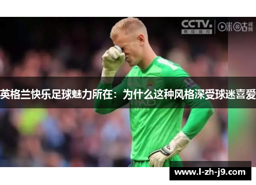 英格兰快乐足球魅力所在：为什么这种风格深受球迷喜爱