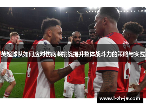 英超球队如何应对伤病潮挑战提升整体战斗力的策略与实践