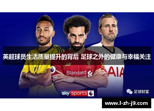 英超球员生活质量提升的背后 足球之外的健康与幸福关注 英超球员生活质量提升的背后 足球之外的健康与幸福关注