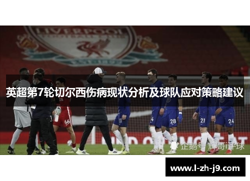 英超第7轮切尔西伤病现状分析及球队应对策略建议 英超第7轮切尔西伤病现状分析及球队应对策略建议