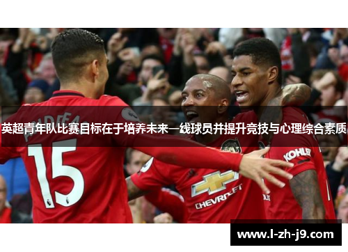 英超青年队比赛目标在于培养未来一线球员并提升竞技与心理综合素质