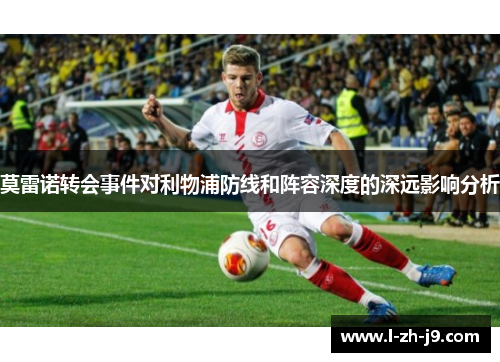 莫雷诺转会事件对利物浦防线和阵容深度的深远影响分析 莫雷诺转会事件对利物浦防线和阵容深度的深远影响分析