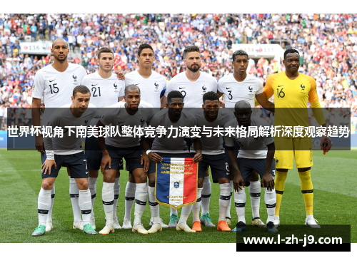 世界杯视角下南美球队整体竞争力演变与未来格局解析深度观察趋势