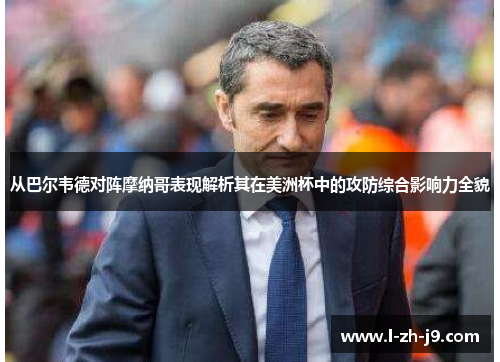 从巴尔韦德对阵摩纳哥表现解析其在美洲杯中的攻防综合影响力全貌