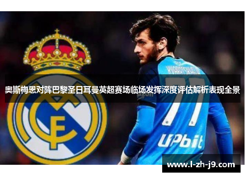 奥斯梅恩对阵巴黎圣日耳曼英超赛场临场发挥深度评估解析表现全景 奥斯梅恩对阵巴黎圣日耳曼英超赛场临场发挥深度评估解析表现全景