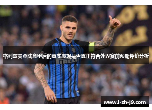 格列兹曼登陆意甲后的真实表现是否真正符合外界赛前预期评价分析 格列兹曼登陆意甲后的真实表现是否真正符合外界赛前预期评价分析