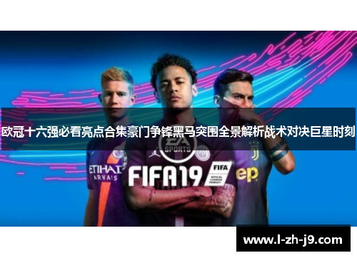 欧冠十六强必看亮点合集豪门争锋黑马突围全景解析战术对决巨星时刻