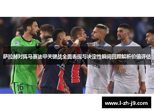 萨拉赫对阵马赛法甲关键战全面表现与决定性瞬间回顾解析价值评估