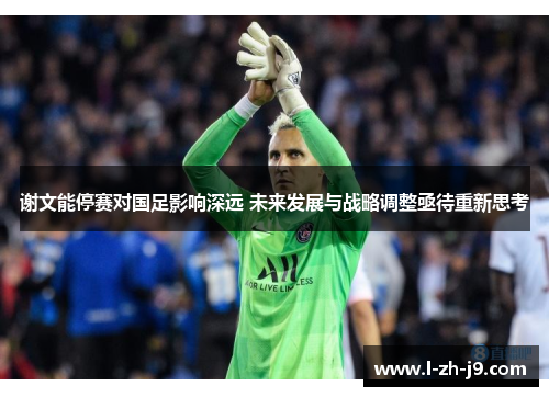 谢文能停赛对国足影响深远 未来发展与战略调整亟待重新思考