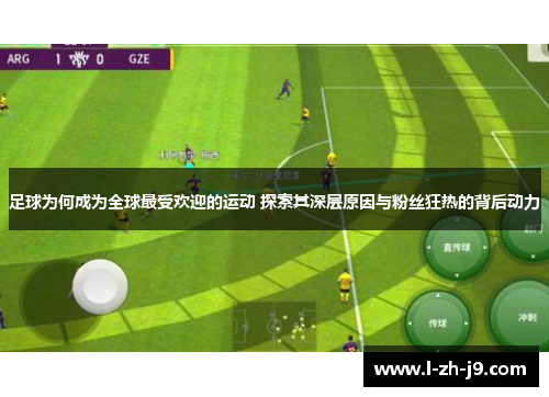 足球为何成为全球最受欢迎的运动 探索其深层原因与粉丝狂热的背后动力 足球为何成为全球最受欢迎的运动 探索其深层原因与粉丝狂热的背后动力