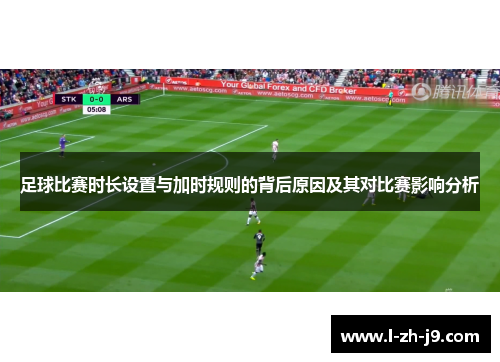 足球比赛时长设置与加时规则的背后原因及其对比赛影响分析