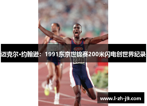 迈克尔·约翰逊:1991东京世锦赛200米闪电创世界纪录 迈克尔·约翰逊:1991东京世锦赛200米闪电创世界纪录