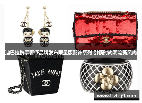 迪巴拉携手奢侈品牌发布限量版配饰系列 引领时尚潮流新风尚 迪巴拉携手奢侈品牌发布限量版配饰系列 引领时尚潮流新风尚