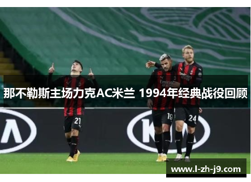 那不勒斯主场力克AC米兰 1994年经典战役回顾 那不勒斯主场力克AC米兰 1994年经典战役回顾