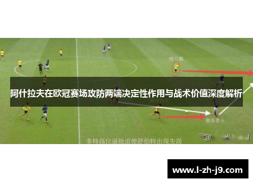 阿什拉夫在欧冠赛场攻防两端决定性作用与战术价值深度解析 阿什拉夫在欧冠赛场攻防两端决定性作用与战术价值深度解析