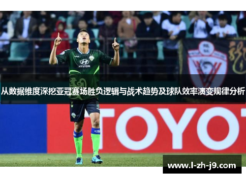 从数据维度深挖亚冠赛场胜负逻辑与战术趋势及球队效率演变规律分析