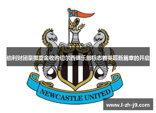 伯利财团豪掷重金收购切尔西俱乐部标志着英超新篇章的开启 伯利财团豪掷重金收购切尔西俱乐部标志着英超新篇章的开启