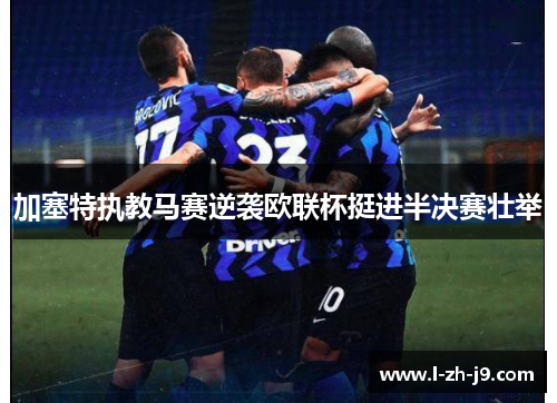 加塞特执教马赛逆袭欧联杯挺进半决赛壮举