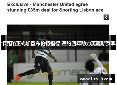 卡瓦略正式加盟布伦特福德 签约四年助力英超新赛季 卡瓦略正式加盟布伦特福德 签约四年助力英超新赛季