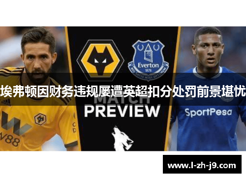 埃弗顿因财务违规屡遭英超扣分处罚前景堪忧