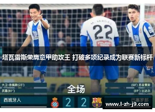 塔瓦雷斯荣膺意甲助攻王 打破多项纪录成为联赛新标杆 塔瓦雷斯荣膺意甲助攻王 打破多项纪录成为联赛新标杆