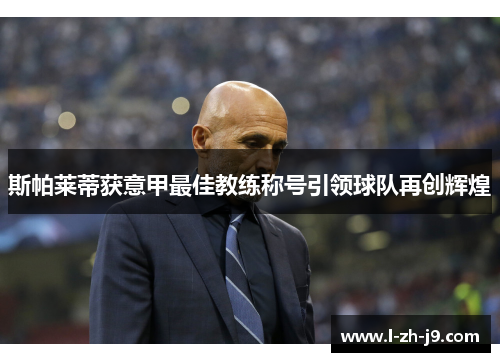 斯帕莱蒂获意甲最佳教练称号引领球队再创辉煌 斯帕莱蒂获意甲最佳教练称号引领球队再创辉煌