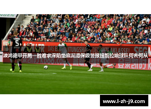 波鸿德甲开局一胜难求深陷垫底泥潭保级警报提前拉响球队何去何从