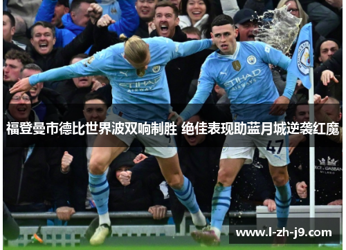 福登曼市德比世界波双响制胜 绝佳表现助蓝月城逆袭红魔 福登曼市德比世界波双响制胜 绝佳表现助蓝月城逆袭红魔