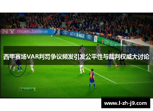 西甲赛场VAR判罚争议频发引发公平性与裁判权威大讨论