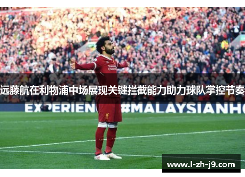 远藤航在利物浦中场展现关键拦截能力助力球队掌控节奏 远藤航在利物浦中场展现关键拦截能力助力球队掌控节奏