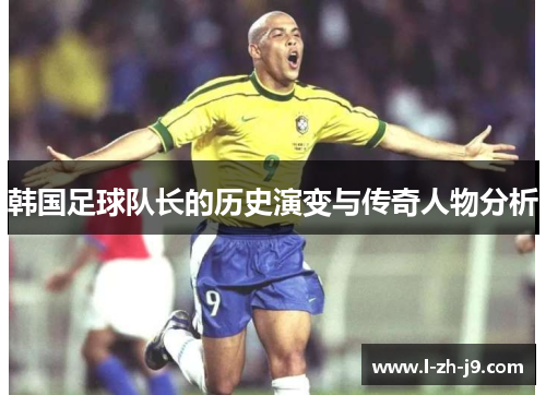 韩国足球队长的历史演变与传奇人物分析