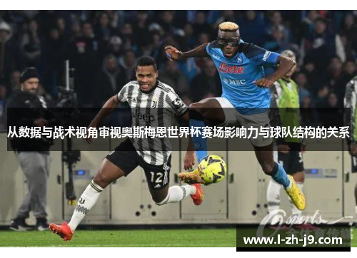 从数据与战术视角审视奥斯梅恩世界杯赛场影响力与球队结构的关系