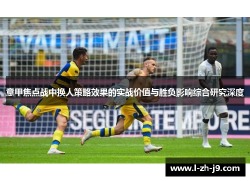 意甲焦点战中换人策略效果的实战价值与胜负影响综合研究深度