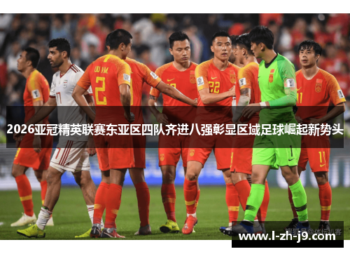 2026亚冠精英联赛东亚区四队齐进八强彰显区域足球崛起新势头 2026亚冠精英联赛东亚区四队齐进八强彰显区域足球崛起新势头